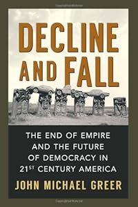 Decline and Fall: The End of Empire and the Future of Democracy in 21st Century America by John Michael Greer