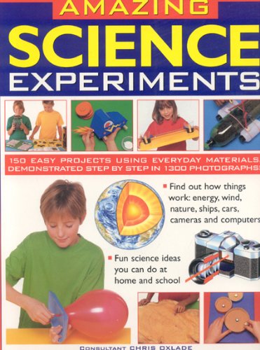 Amazing Science Experiments: Find out how things work: energy, wind, nature, ships, cars, cameras and computers by Chris Oxlade