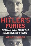 Wendy Lower, "Hitler's Furies: German Women in the Nazi Killing Fields" (HMH, 2013)