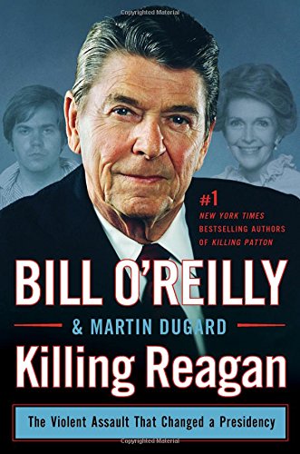 Killing Reagan: The Violent Assault That Changed a Presidency by Bill O'Reilly