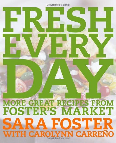 Fresh Every Day: More Great Recipes from Foster's Market by Sara Foster