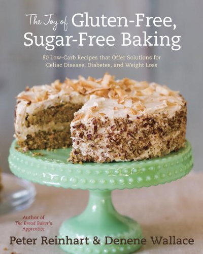 The Joy of Gluten-Free, Sugar-Free Baking: 80 Low-Carb Recipes that Offer Solutions for Celiac Disease, Diabetes, and Weight Loss by Peter Reinhart