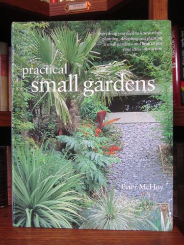 Practical Small Gardens: The Complete Guide to Designing and Planting Beautiful Gardens of Any Size by Peter McHoy