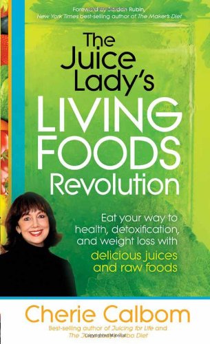 The Juice Lady's Living Foods Revolution: Eat your way to health, detoxification, and weight loss with delicious juices and raw by Cherie Calbom