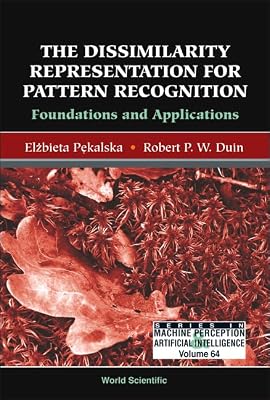 Dissimilarity Representation for Pattern Recognition, The: Foundations and Applications (Machine Perception and Artificial Intelligence)