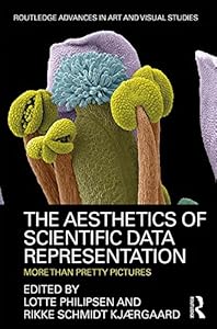 The Aesthetics of Scientific Data Representation: More than Pretty Pictures (Routledge Advances in Art and Visual Studies) by Lotte Philipsen