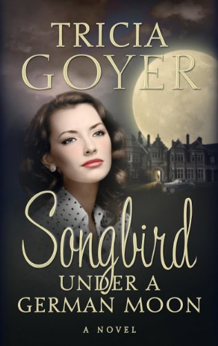 Songbird Under a German Moon by Tricia Goyer