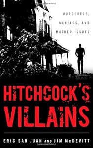 Hitchcock's Villains: Murderers, Maniacs, and Mother Issues by Eric San Juan