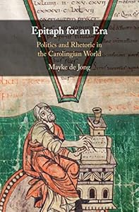 Epitaph for an Era: Politics and Rhetoric in the Carolingian World by Mayke de Jong