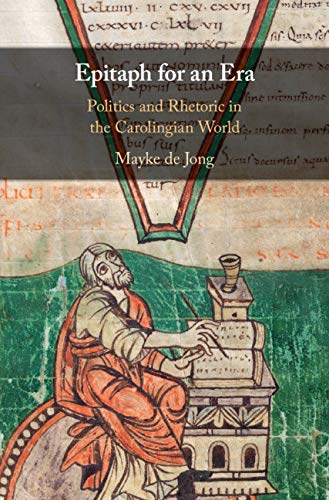 Epitaph for an Era: Politics and Rhetoric in the Carolingian World by Mayke de Jong