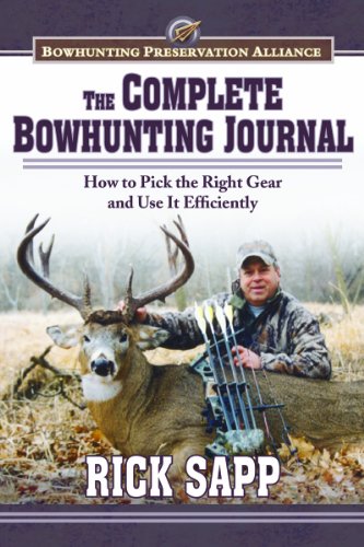 The Complete Bowhunting Journal: Gear and Tactics to Help You Get a Trophy This Season by Rick Sapp