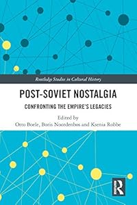 Post-Soviet Nostalgia: Confronting the Empire’s Legacies (Routledge Studies in Cultural History) by Otto Boele