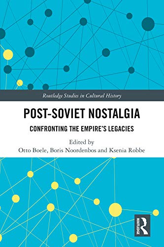 Post-Soviet Nostalgia: Confronting the Empire’s Legacies (Routledge Studies in Cultural History) by Otto Boele