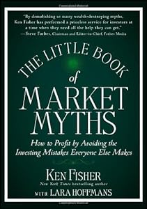 The Little Book of Market Myths: How to Profit by Avoiding the Investing Mistakes Everyone Else Makes by Kenneth L. Fisher
