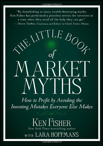 The Little Book of Market Myths: How to Profit by Avoiding the Investing Mistakes Everyone Else Makes by Kenneth L. Fisher