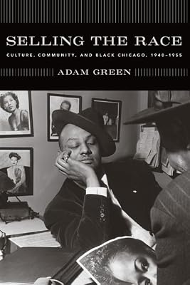Selling the Race: Culture, Community, and Black Chicago, 1940-1955 (Historical Studies of Urban America)