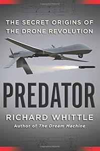 Predator: The Secret Origins of the Drone Revolution by Richard Whittle