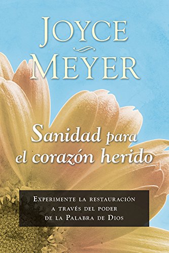 Sanidad para el coraz&oacute;n herido: Experimente la restauraci&oacute;n a trav&eacute;s del poder de la Palabra de Dios by Joyce Meyer