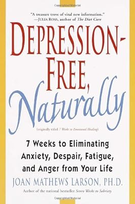 Depression-Free, Naturally: 7 Weeks to Eliminating Anxiety, Despair, Fatigue, and Anger from Your Life