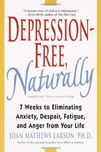 Depression-Free, Naturally: 7 Weeks to Eliminating Anxiety, Despair, Fatigue, and Anger from Your Life by Joan Mathews Larson