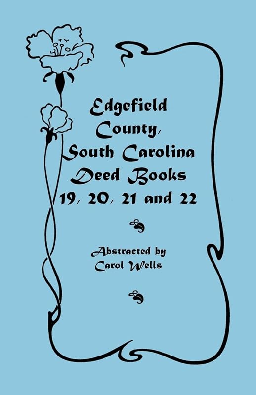Edgefield County, South Carolina: Deed Books 19, 20, 21 and 22 by Carol Wells