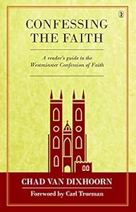 Confessing the Faith: A Reader's Guide to the Westminster Confession of Faith