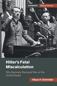 Hitler's Fatal Miscalculation: Why Germany Declared War on the United States (Cambridge Military Histories) by Klaus H. Schmider