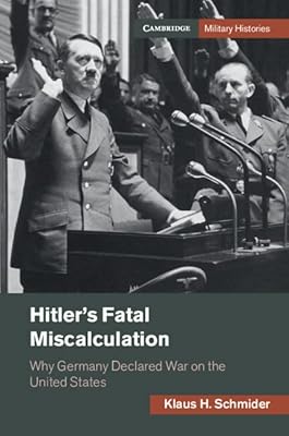 Hitler's Fatal Miscalculation: Why Germany Declared War on the United States (Cambridge Military Histories)