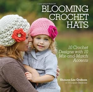Blooming Crochet Hats: 10 Crochet Designs with 10 Mix-and-Match Accents by Shauna-Lee Graham