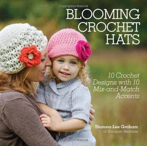 Blooming Crochet Hats: 10 Crochet Designs with 10 Mix-and-Match Accents by Shauna-Lee Graham