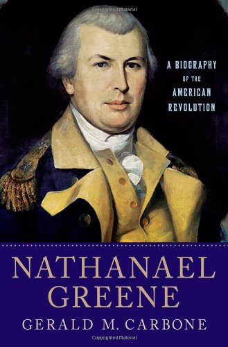 Nathanael Greene: A Biography of the American Revolution by Gerald M. Carbone