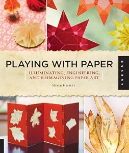 Playing with Paper: Illuminating, Engineering, and Reimagining Paper Art by Helen Hiebert