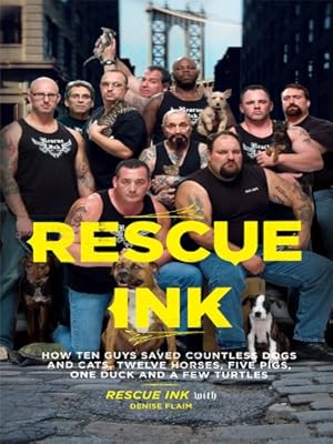 Rescue Ink: How Ten Guys Saved Countless Dogs and Cats, Twelve Horses, Five Pigs, One Duck , and a Few Turtles