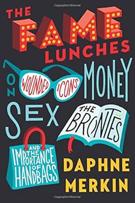 The Fame Lunches: On Wounded Icons, Money, Sex, the Bront&euml;s, and the Importance of Handbags