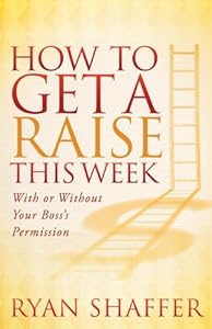 How to Get a Raise This Week: With or Without Your Boss's Permission by Ryan Shaffer