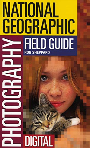 The National Geographic Field Guide to Photography: Digital by Rob Sheppard