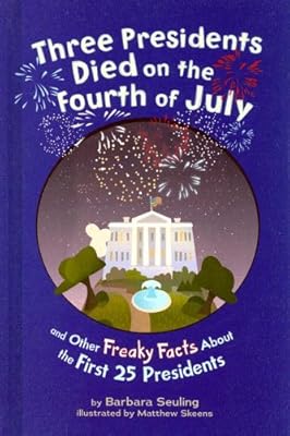 Three Presidents Died on the Fourth of July: and Other Freaky Facts About the First 25 Presidents