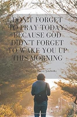 Don’t forget to pray today, because God didn’t forget to wake you up this morning.: Notes For Prayers (110 Pages, Blank, 6 x 9)