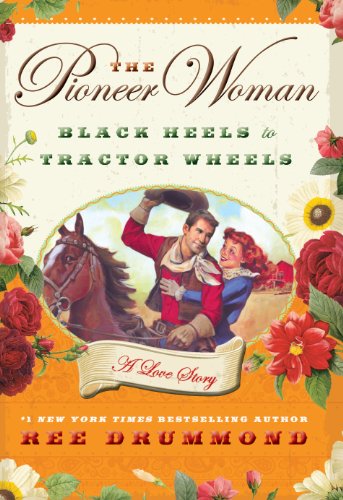 The Pioneer Woman: Black Heels to Tractor Wheels -- A Love Story by Ree Drummond
