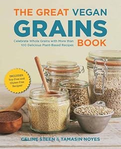 The Great Vegan Grains Book: Celebrate Whole Grains with More than 100 Delicious Plant-Based Recipes * Includes Soy-Free and Gluten-Free Recipes!