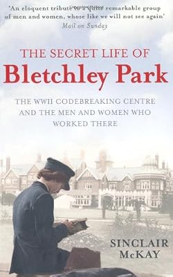 The Secret Life of Bletchley Park: The WWII Codebreaking Centre and the Men and Women Who Worked There