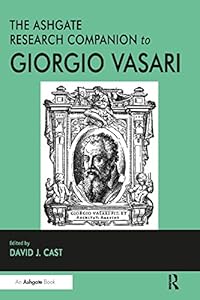 The Ashgate Research Companion to Giorgio Vasari (Routledge Art History and Visual Studies Companions) by David J. Cast