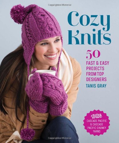 Cozy Knits: 50 Fast &amp; Easy Projects from Top Designers by Tanis Gray