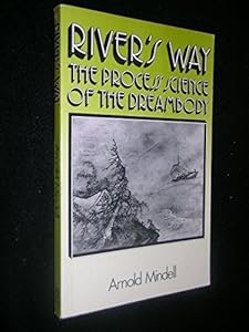 River's Way: The Process Science of the Dreambody: Information and Channels in Dream and Bodywork, Psychology and Physics, Taoism and Alchemy