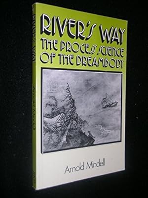 River's Way: The Process Science of the Dreambody: Information and Channels in Dream and Bodywork, Psychology and Physics, Taoism and Alchemy