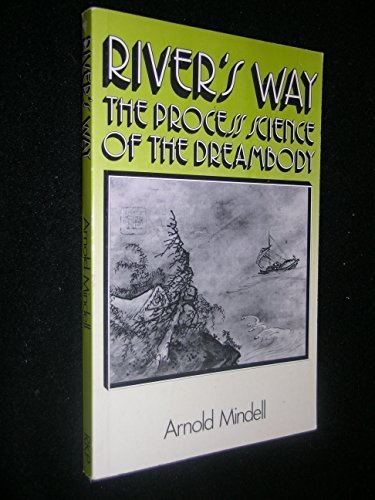 River's Way: The Process Science of the Dreambody: Information and Channels in Dream and Bodywork, Psychology and Physics, Taoism and Alchemy by Arnold Mindell