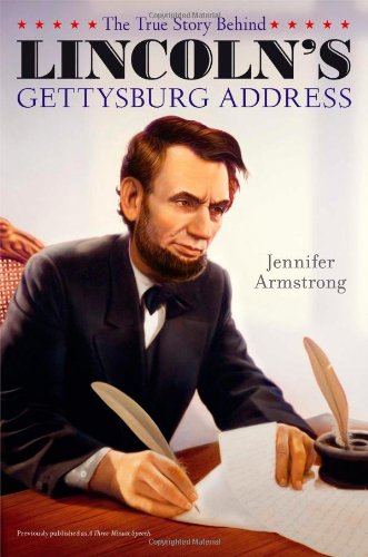 The True Story Behind Lincoln's Gettysburg Address by Jennifer Armstrong
