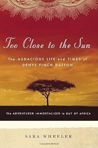 Too Close to the Sun: The Audacious Life and Times of Denys Finch Hatton