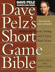 Dave Pelz's Short Game Bible: Master the Finesse Swing and Lower Your Score (Dave Pelz Scoring Game) by Dave Pelz