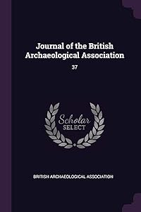 Journal of the British Archaeological Association: 37 by British Archaeological Association